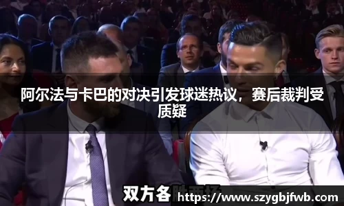 阿尔法与卡巴的对决引发球迷热议，赛后裁判受质疑