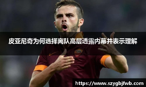 皮亚尼奇为何选择离队高层透露内幕并表示理解