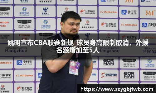 姚明宣布CBA联赛新规_球员身高限制取消，外援名额增加至5人