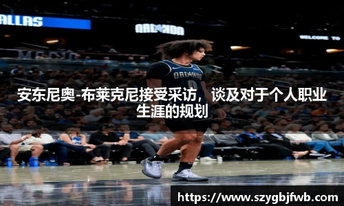 安东尼奥-布莱克尼接受采访，谈及对于个人职业生涯的规划