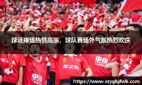 球迷捧场热情高涨，球队赛场外气氛热烈欢庆