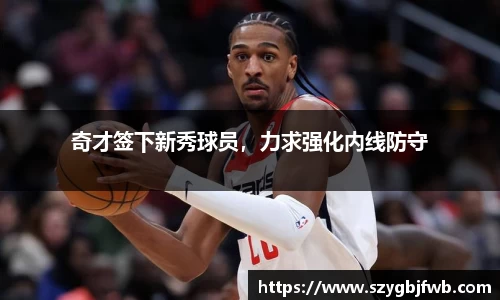 奇才签下新秀球员，力求强化内线防守