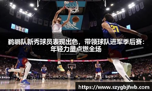 鹈鹕队新秀球员表现出色，带领球队进军季后赛：年轻力量点燃全场