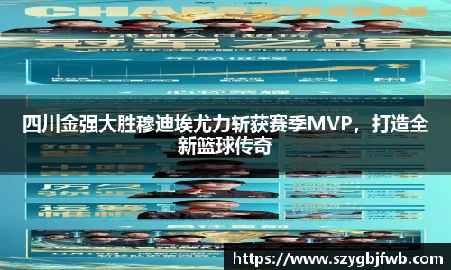 四川金强大胜穆迪埃尤力斩获赛季MVP，打造全新篮球传奇