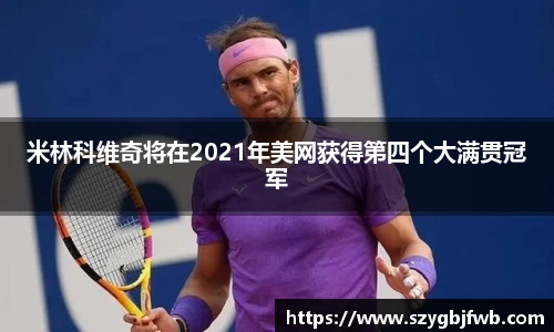 米林科维奇将在2021年美网获得第四个大满贯冠军