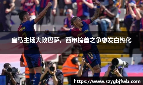 皇马主场大败巴萨，西甲榜首之争愈发白热化
