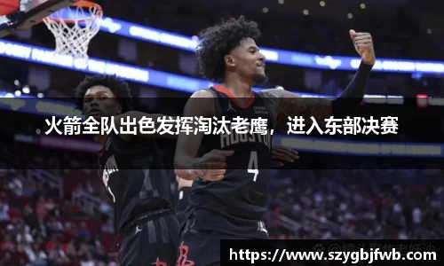 火箭全队出色发挥淘汰老鹰，进入东部决赛