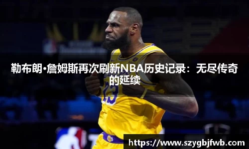 勒布朗·詹姆斯再次刷新NBA历史记录：无尽传奇的延续