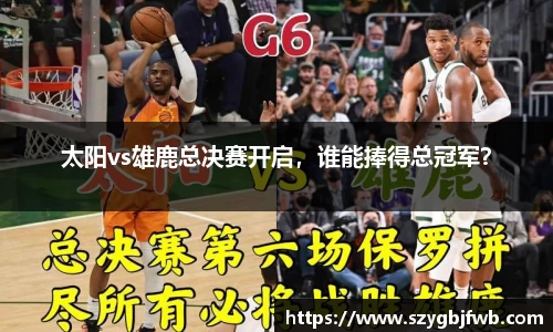 太阳vs雄鹿总决赛开启，谁能捧得总冠军？