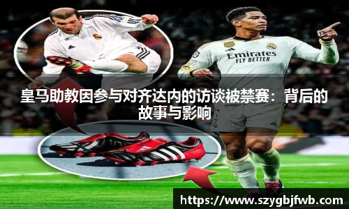 皇马助教因参与对齐达内的访谈被禁赛：背后的故事与影响