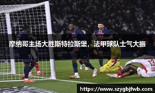 摩纳哥主场大胜斯特拉斯堡，法甲球队士气大振