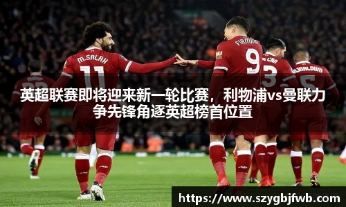 英超联赛即将迎来新一轮比赛，利物浦vs曼联力争先锋角逐英超榜首位置