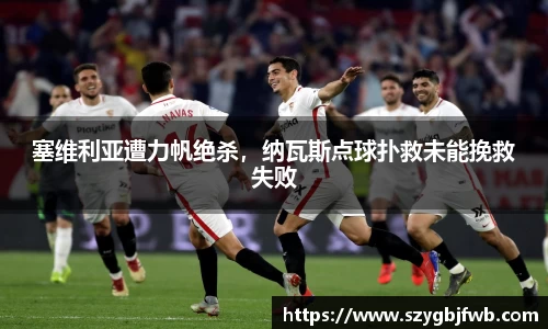 塞维利亚遭力帆绝杀，纳瓦斯点球扑救未能挽救失败