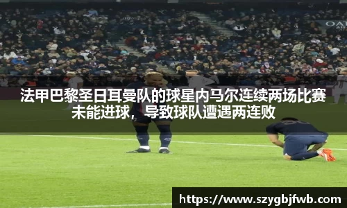 法甲巴黎圣日耳曼队的球星内马尔连续两场比赛未能进球,导致球队遭遇两连败