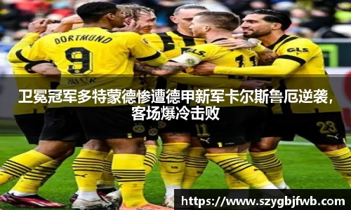 卫冕冠军多特蒙德惨遭德甲新军卡尔斯鲁厄逆袭，客场爆冷击败