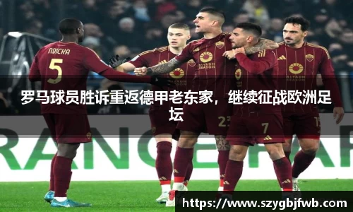 罗马球员胜诉重返德甲老东家，继续征战欧洲足坛