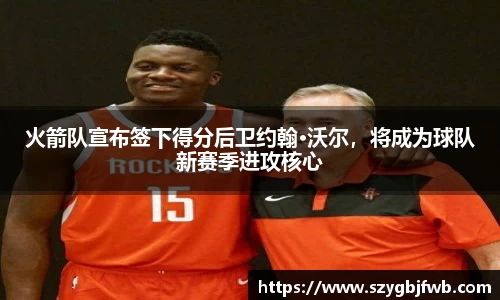 火箭队宣布签下得分后卫约翰·沃尔，将成为球队新赛季进攻核心