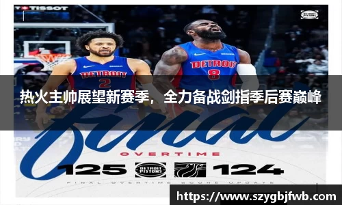 热火主帅展望新赛季，全力备战剑指季后赛巅峰