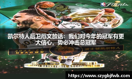 凯尔特人后卫厄文放话：我们对今年的冠军有更大信心，势必冲击总冠军