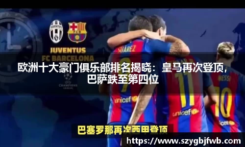 欧洲十大豪门俱乐部排名揭晓：皇马再次登顶，巴萨跌至第四位