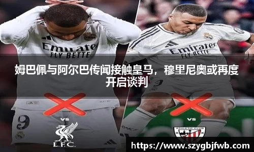 姆巴佩与阿尔巴传闻接触皇马，穆里尼奥或再度开启谈判