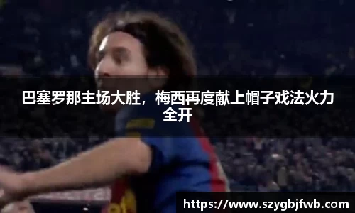 巴塞罗那主场大胜，梅西再度献上帽子戏法火力全开