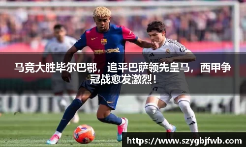 马竞大胜毕尔巴鄂，追平巴萨领先皇马，西甲争冠战愈发激烈！