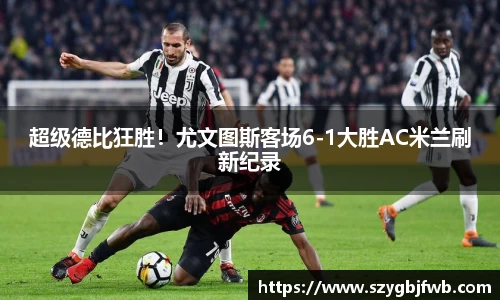 超级德比狂胜！尤文图斯客场6-1大胜AC米兰刷新纪录