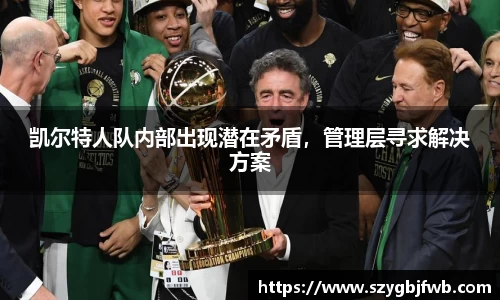 凯尔特人队内部出现潜在矛盾，管理层寻求解决方案