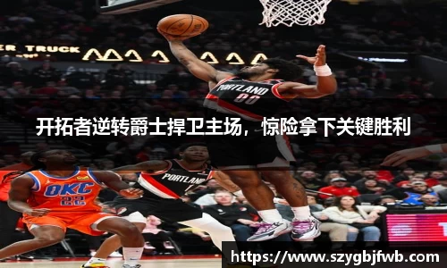开拓者逆转爵士捍卫主场，惊险拿下关键胜利