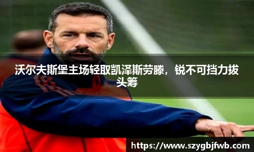 沃尔夫斯堡主场轻取凯泽斯劳滕，锐不可挡力拔头筹