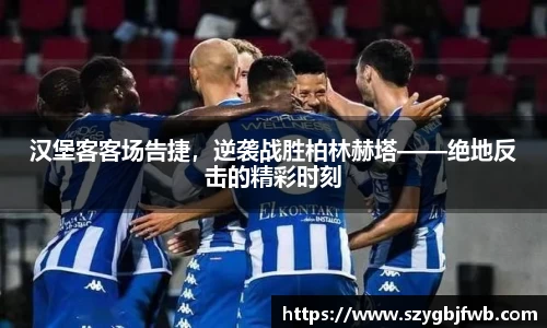 汉堡客客场告捷，逆袭战胜柏林赫塔——绝地反击的精彩时刻