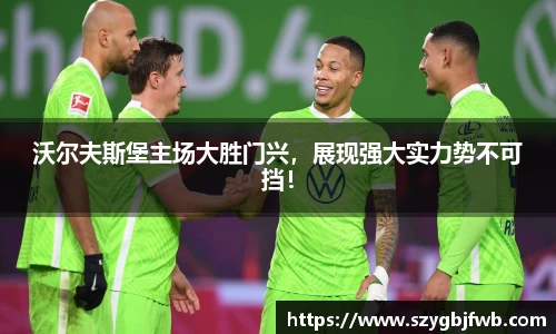 沃尔夫斯堡主场大胜门兴，展现强大实力势不可挡！