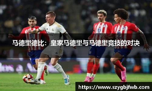 马德里德比：皇家马德里与马德里竞技的对决