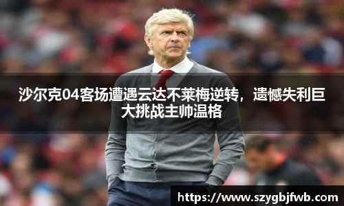 沙尔克04客场遭遇云达不莱梅逆转,遗憾失利巨大挑战主帅温格