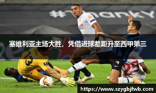 塞维利亚主场大胜，凭借进球差距升至西甲第三