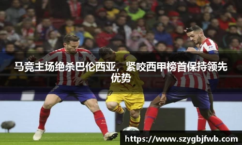 马竞主场绝杀巴伦西亚，紧咬西甲榜首保持领先优势