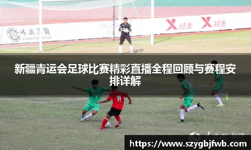 新疆青运会足球比赛精彩直播全程回顾与赛程安排详解