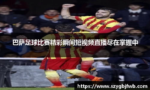 巴萨足球比赛精彩瞬间短视频直播尽在掌握中