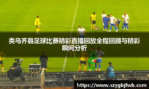类乌齐县足球比赛精彩直播回放全程回顾与精彩瞬间分析