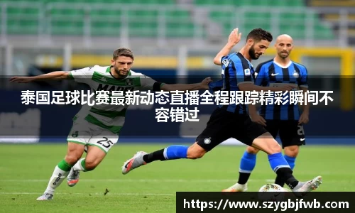 泰国足球比赛最新动态直播全程跟踪精彩瞬间不容错过