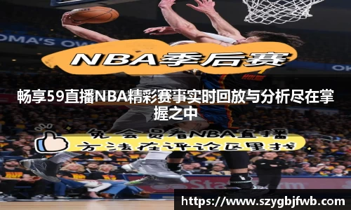 畅享59直播NBA精彩赛事实时回放与分析尽在掌握之中