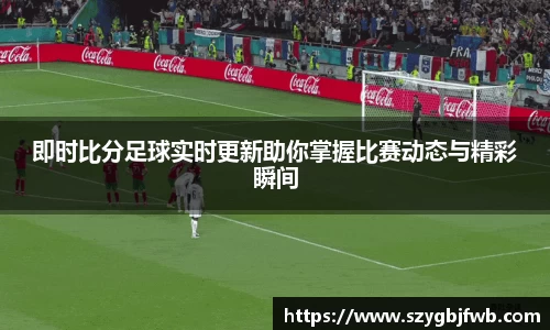 即时比分足球实时更新助你掌握比赛动态与精彩瞬间