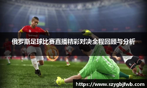 俄罗斯足球比赛直播精彩对决全程回顾与分析