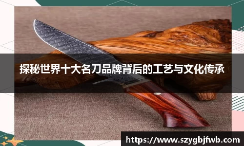 探秘世界十大名刀品牌背后的工艺与文化传承