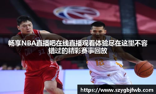 畅享NBA直播吧在线直播观看体验尽在这里不容错过的精彩赛事回放