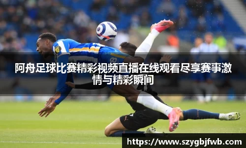 阿舟足球比赛精彩视频直播在线观看尽享赛事激情与精彩瞬间