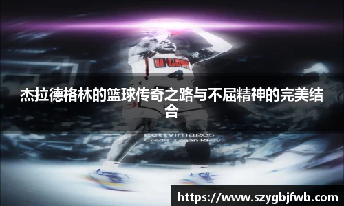 杰拉德格林的篮球传奇之路与不屈精神的完美结合