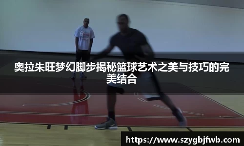 奥拉朱旺梦幻脚步揭秘篮球艺术之美与技巧的完美结合
