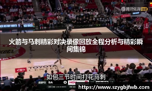 火箭与马刺精彩对决录像回放全程分析与精彩瞬间集锦